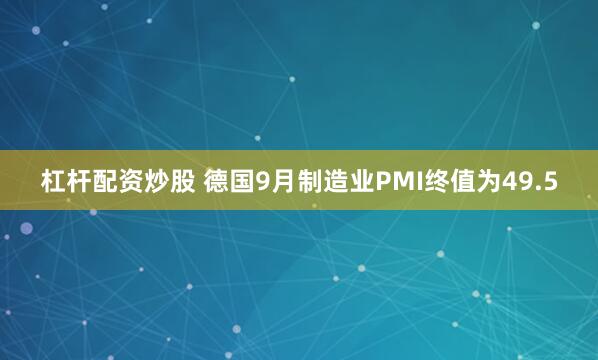 杠杆配资炒股 德国9月制造业PMI终值为49.5