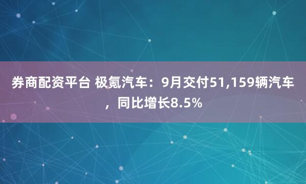 券商配资平台 极氪汽车：9月交付51,159辆汽车，同比增长8.5%