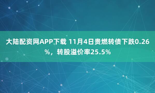 大陆配资网APP下载 11月4日贵燃转债下跌0.26%，转股溢价率25.5%