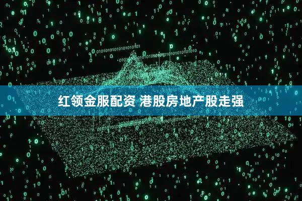 红领金服配资 港股房地产股走强