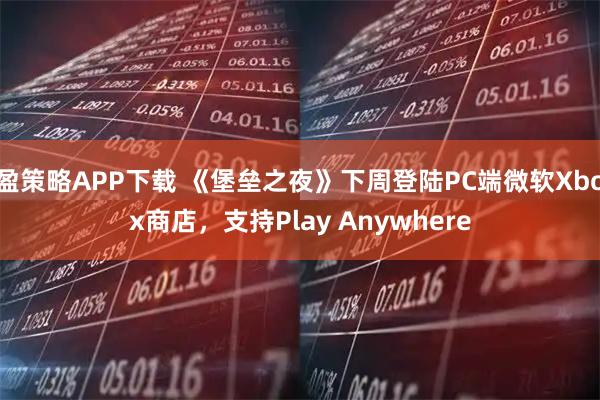 盈策略APP下载 《堡垒之夜》下周登陆PC端微软Xbox商店，支持Play Anywhere