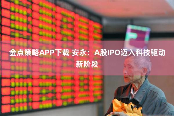 金点策略APP下载 安永：A股IPO迈入科技驱动新阶段