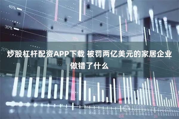 炒股杠杆配资APP下载 被罚两亿美元的家居企业做错了什么
