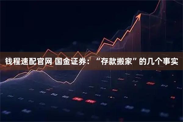 钱程速配官网 国金证券：“存款搬家”的几个事实